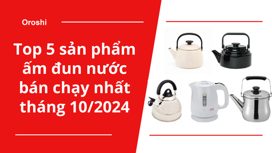 Top 5 sản phẩm ấm đun nước đang bán chạy nhất tại Nhật Bản tháng 10 năm 2024