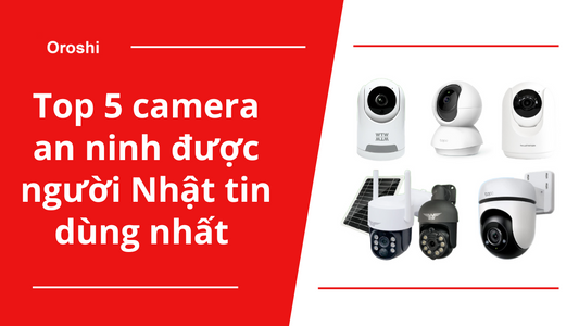 Bật mí top 5 camera an ninh được người Nhật tin dùng nhất tháng 10 năm 2024