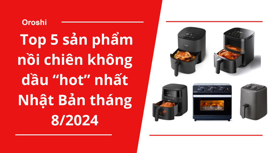 Top 5 sản phẩm nồi chiên không dầu “hot” nhất Nhật Bản tháng 8/2024