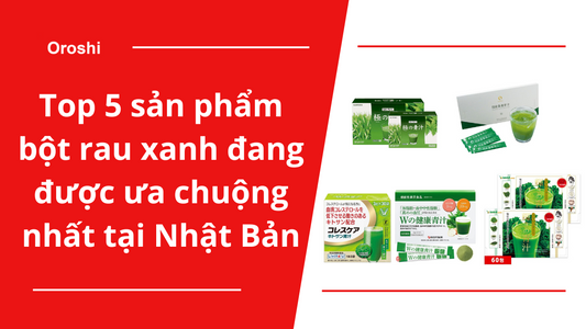 Top 5 sản phầm bột rau xanh đang được ưa chuộng nhất tại Nhật Bản tháng 8/2024