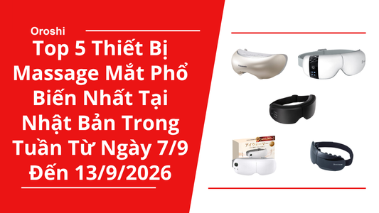 Top 5 Thiết Bị Massage Mắt Phổ Biến Nhất Tại Nhật Bản Trong Tuần Từ Ngày 7/9 Đến 13/9/2026