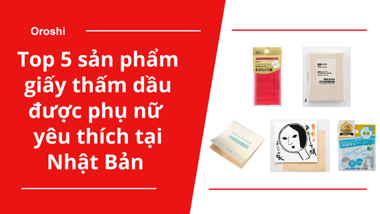 Top 5 sản phẩm giấy thấm dầu được phụ nữ yêu thích tại Nhật Bản
