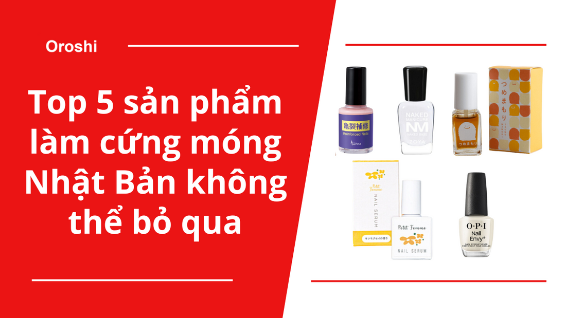 Dành cho nàng: Top 5 sản phẩm làm cứng móng Nhật Bản không thể bỏ qua