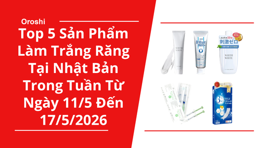 Top 5 sản phẩm làm trắng răng được yêu thích tại Nhật Bản trong tuần từ ngày 11/5 đến 17/5/2026