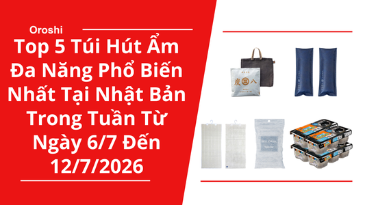 Top 5 Túi Hút Ẩm Đa Năng Phổ Biến Nhất Tại Nhật Bản Trong Tuần Từ Ngày 6/7 Đến 12/7/2026