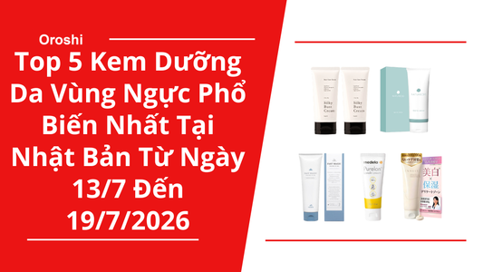 Top 5 Kem Dưỡng Da Vùng Ngực Phổ Biến Nhất Tại Nhật Bản Trong Tuần Từ Ngày 13/7 Đến 19/7/2026
