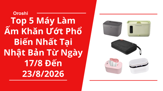Top 5 Máy Làm Ấm Khăn Ướt Phổ Biến Nhất Tại Nhật Bản Trong Tuần Từ Ngày 17/8 Đến 23/8/2026