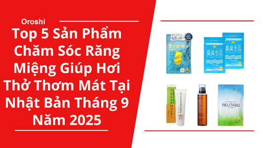Top 5 Sản Phẩm Chăm Sóc Răng Miệng Giúp Duy Trì Hơi Thở Thơm Mát Đang “Hot” Tại Thị Trường Nhật Bản Tháng 9 Năm 2025