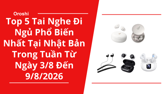 Top 5 Tai Nghe Đi Ngủ Phổ Biến Nhất Tại Nhật Bản Trong Tuần Từ Ngày 3/8 Đến 9/8/2026