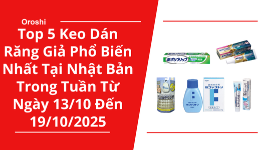 Top 5 Keo Dán Răng Giả Phổ Biến Nhất Tại Nhật Bản Trong Tuần Từ Ngày 13/10 Đến 19/10/2025