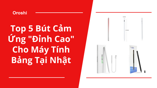 Khám Phá Top 5 Bút Cảm Ứng "Đỉnh Cao" Cho Máy Tính Bảng Được Ưa Chuộng Nhất Tại Nhật Bản Tháng 12 Năm 2024