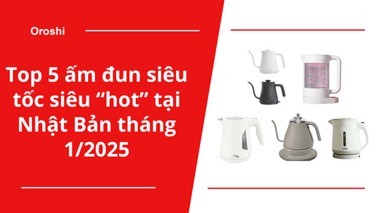 Top 5 ấm đun siêu tốc siêu “hot” tại Nhật Bản tháng 1/2025