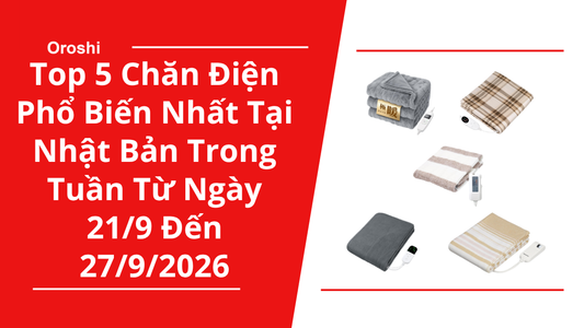 Top 5 Chăn Điện Phổ Biến Nhất Tại Nhật Bản Trong Tuần Từ Ngày 21/9 Đến 27/9/2026