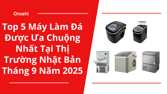 Top 5 Máy Làm Đá Được Ưa Chuộng Nhất Tại Thị Trường Nhật Bản Tháng 9 Năm 2025