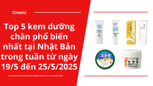 Top 5 kem dưỡng chân phổ biến nhất tại Nhật Bản trong tuần từ ngày 19/5 đến 25/5/2025