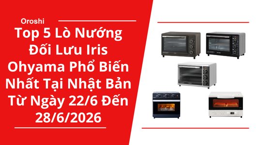 Top 5 Lò Nướng Đối Lưu Iris Ohyama Phổ Biến Nhất Tại Nhật Bản Trong Tuần Từ Ngày 22/6 Đến 28/6/2026