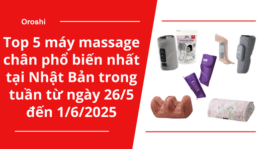 Top 5 máy massage chân phổ biến nhất tại Nhật Bản trong tuần từ ngày 26/5 đến 1/6/2025
