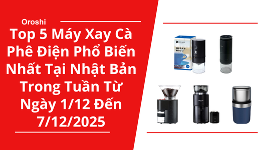 Top 5 máy xay cà phê điện phổ biến nhất tại Nhật Bản trong tuần từ ngày 1/12 đến 7/12/2025