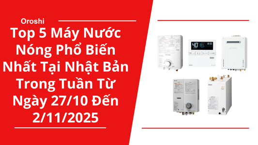 Top 5 Máy Nước Nóng Phổ Biến Nhất Tại Nhật Bản Trong Tuần Từ Ngày 27/10 Đến 2/11/2025 - Làm Nóng Nhanh, Vận Hành Êm Ái Và Tối Ưu Chi Phí Điện Năng