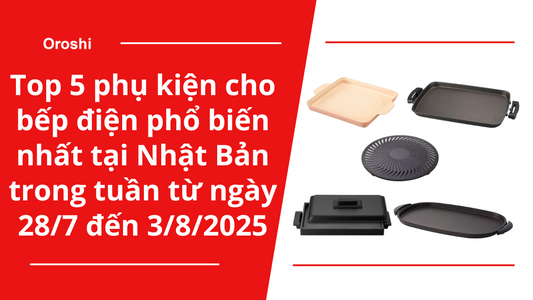 Top 5 phụ kiện cho bếp điện phổ biến nhất tại Nhật Bản trong tuần từ ngày 28/7 đến 3/8/2025
