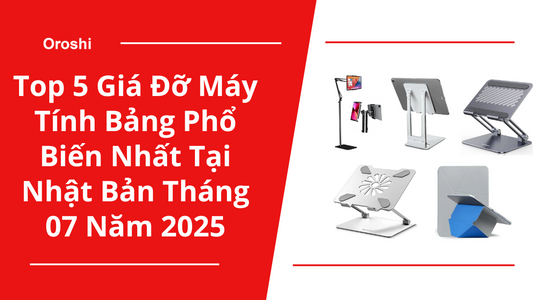 Top 5 Giá Đỡ Máy Tính Bảng Phổ Biến Nhất Tại Nhật Bản Tháng 07 Năm 2025