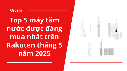 Top 5 máy tăm nước được đáng mua nhất trên Rakuten tháng 5 năm 2025 – Giải pháp vệ sinh răng miệng toàn diện cho mọi nhu cầu