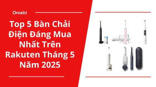 Top 5 Bàn Chải Điện Đáng Mua Nhất Trên Rakuten Tháng 5 Năm 2025 - Giải Pháp Chăm Sóc Răng Miệng Hiện Đại Cho Mọi Nhu Cầu