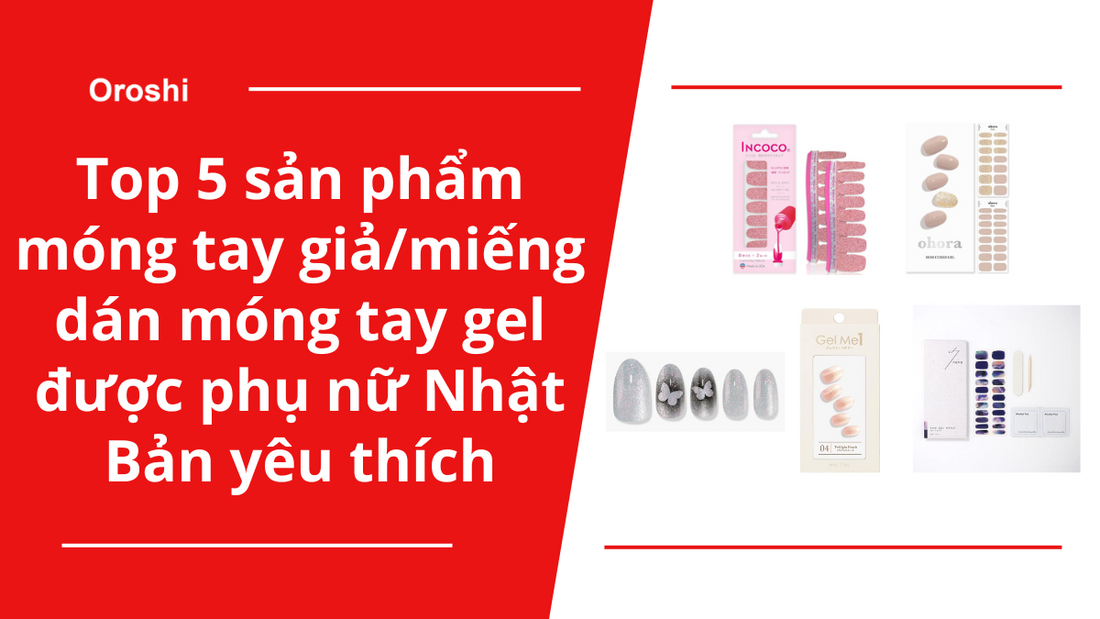 Top 5 sản phẩm móng tay giả/ miếng dán móng tay gel được phụ nữ Nhật Bản yêu thích