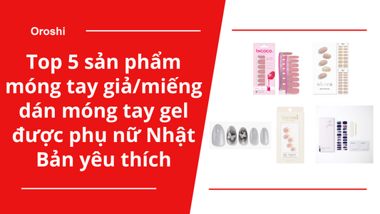 Top 5 sản phẩm móng tay giả/ miếng dán móng tay gel được phụ nữ Nhật Bản yêu thích