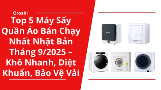Top 5 Máy Sấy Quần Áo Bán Chạy Nhất Nhật Bản Tháng 9/2025 – Khô Nhanh, Diệt Khuẩn, Bảo Vệ Sợi Vải