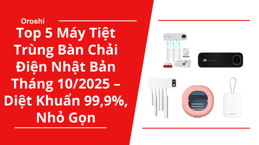Top 5 Máy Tiệt Trùng Bàn Chải Điện Nhật Bản Tháng 10/2025 – Diệt Khuẩn 99,9%, Nhỏ Gọn, Đáng Mua Nhất