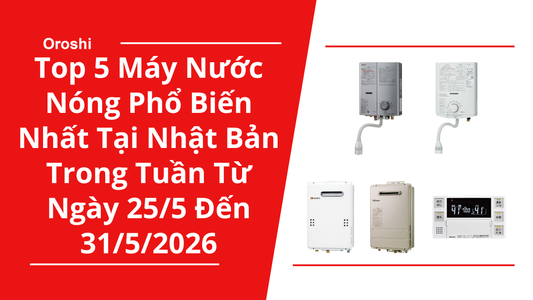Top 5 Máy Nước Nóng Phổ Biến Nhất Tại Nhật Bản Trong Tuần Từ Ngày 25/5 Đến 31/5/2026