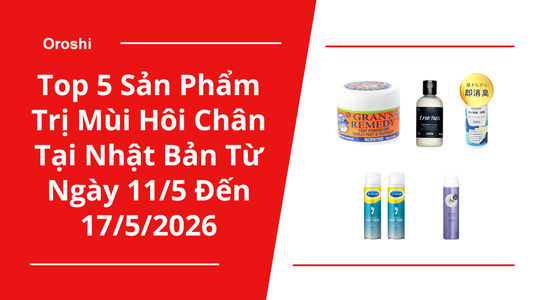 Top 5 sản phẩm trị mùi hôi chân “cực đỉnh” tại Nhật Bản trong tuần từ ngày 11/5 đến 17/5/2026