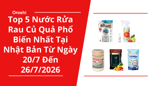 Top 5 Nước Rửa Rau Củ Quả Phổ Biến Nhất Tại Nhật Bản Trong Tuần Từ Ngày 20/7 Đến 26/7/2026